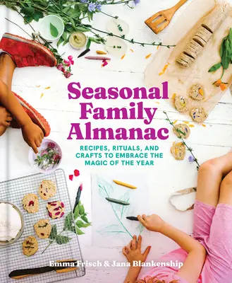 Szezonális családi almanach: Receptek, rituálék és kézműves foglalkozások az év varázsának átöleléséhez - Seasonal Family Almanac: Recipes, Rituals, and Crafts to Embrace the Magic of the Year