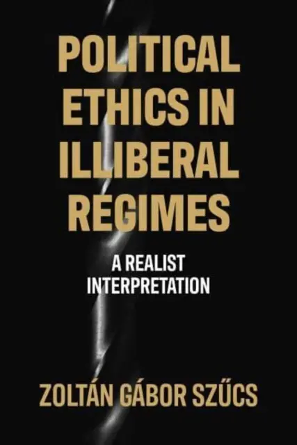 Politikai etika illiberális rendszerekben - realista értelmezés - Political Ethics in Illiberal Regimes - A Realist Interpretation