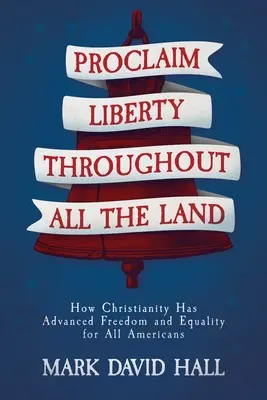 Hirdessétek a szabadságot az egész országban: Hogyan segítette elő a kereszténység a szabadságot és az egyenlőséget minden amerikai számára? - Proclaim Liberty Throughout All the Land: How Christianity Has Advanced Freedom and Equality for All Americans