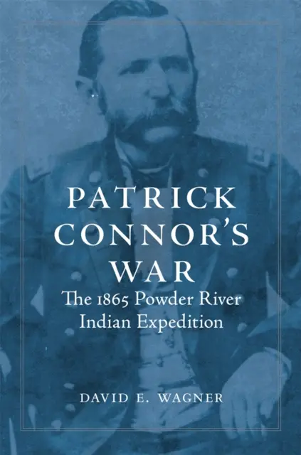 Patrick Connor háborúja: Az 1865-ös Powder River-i indián expedíció - Patrick Connor's War: The 1865 Powder River Indian Expedition