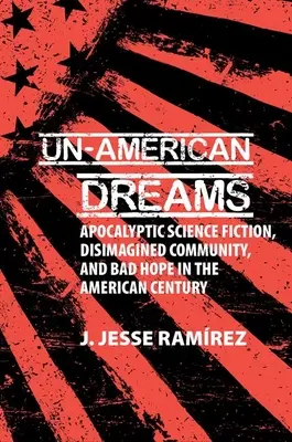 Un-American Dreams - Apokaliptikus sci-fi, elgondolatlan közösség és rossz remény az amerikai században - Un-American Dreams - Apocalyptic Science Fiction, Disimagined Community, and Bad Hope in the American Century