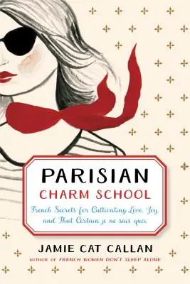 Párizsi bájitaliskola: Francia titkok a szerelem, az öröm és az a bizonyos Je Ne Sais Quoi ápolásához - Parisian Charm School: French Secrets for Cultivating Love, Joy, and That Certain Je Ne Sais Quoi