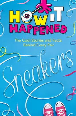 Hogyan történt! Sneakers: A menő történetek és tények minden egyes pár mögött - How It Happened! Sneakers: The Cool Stories and Facts Behind Every Pair