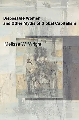 Eldobható nők és a globális kapitalizmus más mítoszai - Disposable Women and Other Myths of Global Capitalism