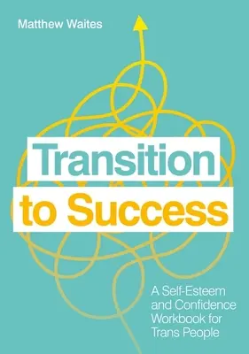 Átmenet a siker felé: A Self-Esteem and Confidence Workbook for Trans People (Önbecsülés és önbizalom munkafüzet transz emberek számára) - Transition to Success: A Self-Esteem and Confidence Workbook for Trans People