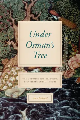 Osman fája alatt: Az Oszmán Birodalom, Egyiptom és a környezettörténet - Under Osman's Tree: The Ottoman Empire, Egypt, and Environmental History