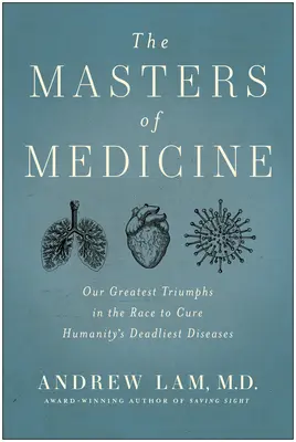 Az orvostudomány mesterei: Legnagyobb diadalaink az emberiség leghalálosabb betegségeinek gyógyításáért folytatott versenyben - The Masters of Medicine: Our Greatest Triumphs in the Race to Cure Humanity's Deadliest Diseases