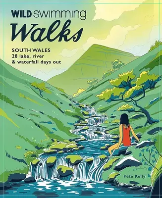 Vad úszós séták Dél-Walesben: 28 tó, folyó és vízeséses kirándulás a Brecon Beacons, Gower és Wye Valley vidékén - Wild Swimming Walks South Wales: 28 Lake, River & Waterfall Days Out in the Brecon Beacons, Gower and Wye Valley