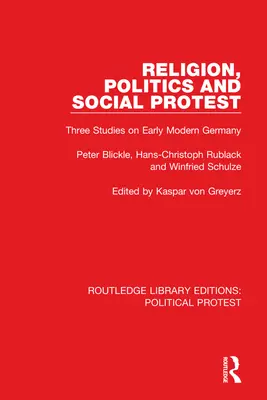 Vallás, politika és társadalmi tiltakozás: Három tanulmány a kora újkori Németországról - Religion, Politics and Social Protest: Three Studies on Early Modern Germany