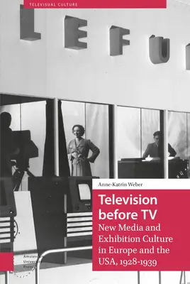 Televízió a televízió előtt: Új média és kiállítási kultúra Európában és az USA-ban, 1928-1939 - Television Before TV: New Media and Exhibition Culture in Europe and the Usa, 1928-1939