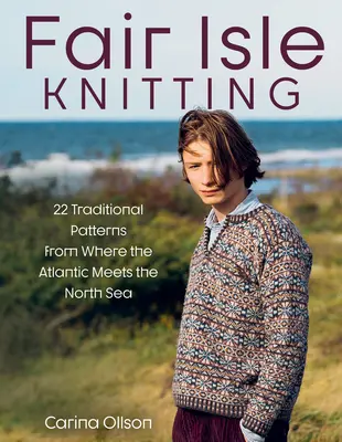 Fair Isle Knitting: 22 hagyományos minta onnan, ahol az Atlanti-óceán találkozik az Északi-tengerrel - Fair Isle Knitting: 22 Traditional Patterns from Where the Atlantic Meets the North Sea