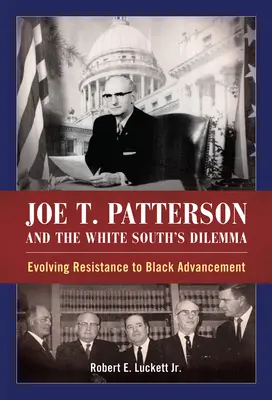 Joe T. Patterson és a fehér Dél dilemmája: A fekete felemelkedéssel szembeni ellenállás fejlődése - Joe T. Patterson and the White South's Dilemma: Evolving Resistance to Black Advancement