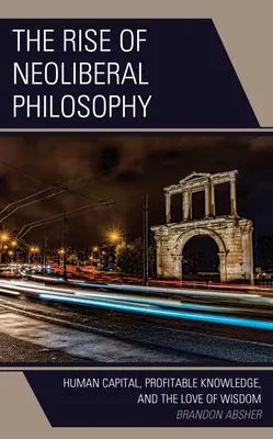 A neoliberális filozófia felemelkedése: Az emberi tőke, a nyereséges tudás és a bölcsesség szeretete - The Rise of Neoliberal Philosophy: Human Capital, Profitable Knowledge, and the Love of Wisdom