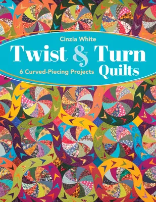 Twist & Turn Quilts: 6 ívelt szegecselésű projekt - Twist & Turn Quilts: 6 Curved-Piecing Projects