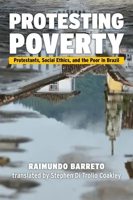 A szegénység elleni tiltakozás: A protestánsok, a szociális etika és a szegények Brazíliában - Protesting Poverty: Protestants, Social Ethics, and the Poor in Brazil