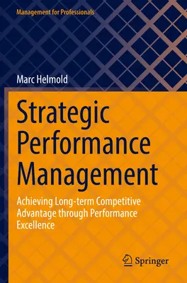 Stratégiai teljesítménymenedzsment: Hosszú távú versenyelőny elérése a kiváló teljesítmény révén - Strategic Performance Management: Achieving Long-Term Competitive Advantage Through Performance Excellence