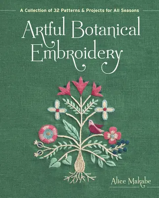 Művészi botanikai hímzés: 32 minta és projekt gyűjteménye minden évszakra - Artful Botanical Embroidery: A Collection of 32 Patterns & Projects for All Seasons