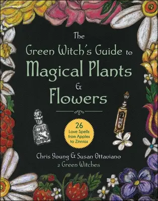 A zöld boszorkány útmutatója a mágikus növényekhez és virágokhoz: 26 szerelmi varázslat az almától a zinniáig - The Green Witch's Guide to Magical Plants & Flowers: 26 Love Spells from Apples to Zinnias