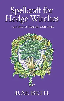 Varázslatok sövényboszorkányoknak - Útmutató életünk gyógyításához - Spellcraft for Hedge Witches - A Guide to Healing our Lives