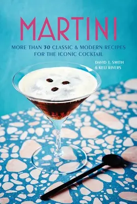 Martini: Több mint 30 klasszikus és modern recept az ikonikus koktélhoz - Martini: More Than 30 Classic and Modern Recipes for the Iconic Cocktail