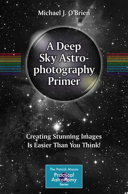 A Deep Sky Astrophotography Primer: Lenyűgöző képek készítése könnyebb, mint gondolnád! - A Deep Sky Astrophotography Primer: Creating Stunning Images Is Easier Than You Think!