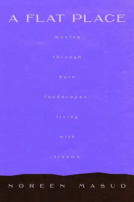 Egy lapos hely: Mozgás üres tájakon keresztül, komplex traumák megnevezése - A Flat Place: Moving Through Empty Landscapes, Naming Complex Trauma