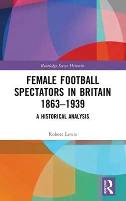 Női futballnézők Nagy-Britanniában 1863-1939: Történelmi elemzés - Female Football Spectators in Britain 1863-1939: A Historical Analysis