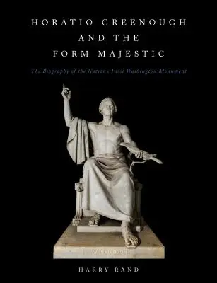 Horatio Greenough és a Form Majestic: A nemzet első washingtoni emlékművének életrajza - Horatio Greenough and the Form Majestic: The Biography of the Nation's First Washington Monument