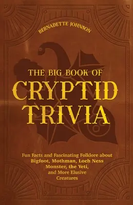 The Big Book of Cryptid Trivia: Szórakoztató tények és lenyűgöző folklór a Nagylábúról, a Mothmanről, a Loch Ness-i szörnyről, a Yeti-ről és más rejtélyes lényekről. - The Big Book of Cryptid Trivia: Fun Facts and Fascinating Folklore about Bigfoot, Mothman, Loch Ness Monster, the Yeti, and More Elusive Creatures