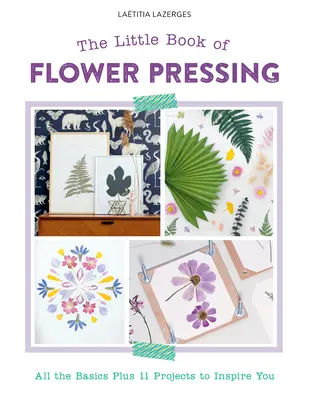 A virágpréselés kis könyve: Az összes alapismeret plusz 11 projekt, amely inspirál téged - The Little Book of Flower Pressing: All the Basics Plus 11 Projects to Inspire You