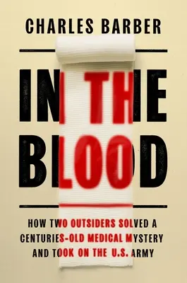 A vérben: Hogyan oldott meg két kívülálló egy évszázados orvosi rejtélyt, és hogyan szállt szembe az amerikai hadsereggel? - In the Blood: How Two Outsiders Solved a Centuries-Old Medical Mystery and Took on the US Army