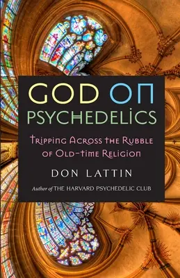 Isten a pszichedelikus szereken: A régi idők vallásának romjain átívelő tripek - God on Psychedelics: Tripping Across the Rubble of Old-Time Religion