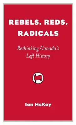 Lázadók, vörösök, radikálisok - Kanada baloldali történelmének újragondolása - Rebels, Reds, Radicals - Rethinking Canada's Left History