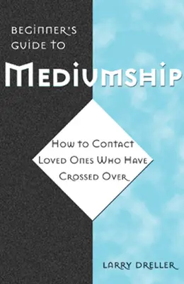 Kezdők útmutatója a medialitáshoz: Hogyan lépjünk kapcsolatba olyan szeretteinkkel, akik már átléptek a túlvilágon - Beginner's Guide to Mediumship: How to Contact Loved Ones Who Have Crossed Over