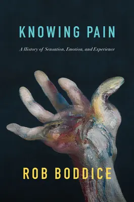 A fájdalom ismerete: Az érzékelés, az érzelem és a tapasztalat története - Knowing Pain: A History of Sensation, Emotion, and Experience
