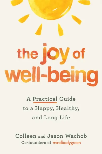 A jóllét öröme - Gyakorlati útmutató a boldog, egészséges és hosszú élethez - Joy of Well-Being - A Practical Guide to a Happy, Healthy, and Long Life