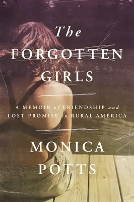 Az elfeledett lányok: A barátság és az elvesztett ígéretek emlékirata a vidéki Amerikában - The Forgotten Girls: A Memoir of Friendship and Lost Promise in Rural America