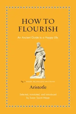 Hogyan virágozzunk: Egy ókori útmutató a jó élethez - How to Flourish: An Ancient Guide to Living Well