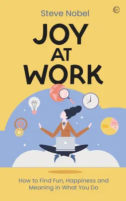 Öröm a munkában: Hogyan találhatsz örömet, boldogságot és értelmet abban, amit csinálsz? - Joy at Work: How to Find Fun, Happiness and Meaning in What You Do