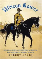 Afrikai császár - Paul von Lettow-Vorbeck tábornok és az afrikai nagy háború - African Kaiser - General Paul von Lettow-Vorbeck and the Great War in Africa