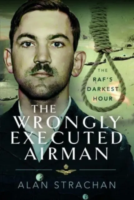 A tévesen kivégzett légierő: A Raf legsötétebb órája - The Wrongly Executed Airman: The Raf's Darkest Hour