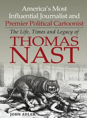 Amerika legbefolyásosabb újságírója és első számú politikai karikaturistája: Thomas Nast élete, kora és öröksége - America's Most Influential Journalist and Premier Political Cartoonist: The Life, Times and Legacy of Thomas Nast