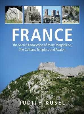 Franciaország: Mária Magdolna titkos tudása, a katharok, a templomosok és Avalon - France: The Secret Knowledge of Mary Magdalene, The Cathars, Templars and Avalon