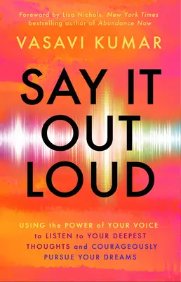 Mondd ki hangosan! A hangod erejének felhasználása a legmélyebb gondolataid meghallgatásához és álmaid bátor megvalósításához - Say It Out Loud: Using the Power of Your Voice to Listen to Your Deepest Thoughts and Courageously Pursue Your Dreams