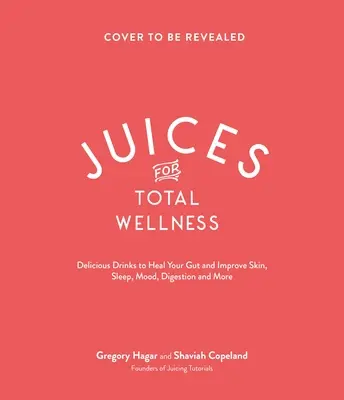 Levek a teljes wellnessért: Ízletes bélgyógyító receptek, hogy a lehető legjobban nézzen ki és érezze magát - Juices for Total Wellness: Delicious Gut-Healing Recipes to Help You Look and Feel Your Best