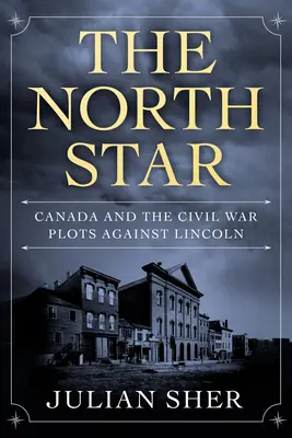 The North Star: Kanada és a polgárháborús összeesküvések Lincoln ellen - The North Star: Canada and the Civil War Plots Against Lincoln