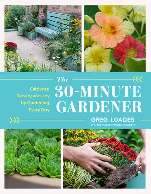 A 30 perces kertész: Szépség és öröm a mindennapos kertészkedéssel - The 30-Minute Gardener: Cultivate Beauty and Joy by Gardening Every Day