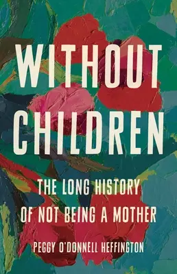 Gyermekek nélkül: A nem anyaság hosszú története - Without Children: The Long History of Not Being a Mother