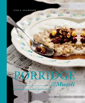 Porridge & Muesli: Egészséges receptek a nap indításához - Porridge & Muesli: Healthy Recipes to Kick-Start Your Day