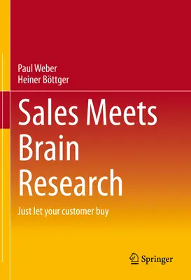 Az értékesítés találkozik az agykutatással: Just Let Your Customer Buy - Sales Meets Brain Research: Just Let Your Customer Buy